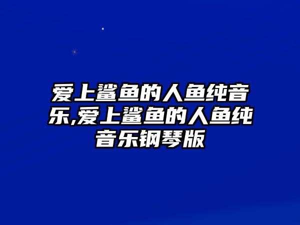 愛上鯊魚的人魚純音樂,愛上鯊魚的人魚純音樂鋼琴版