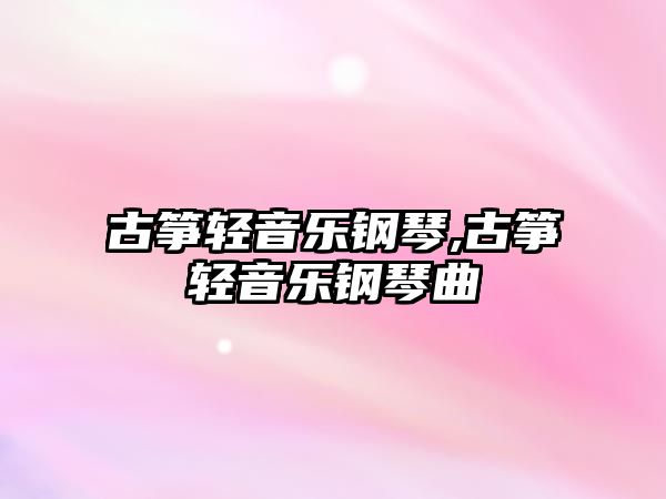 古箏輕音樂鋼琴,古箏輕音樂鋼琴曲