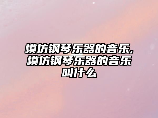 模仿鋼琴樂器的音樂,模仿鋼琴樂器的音樂叫什么