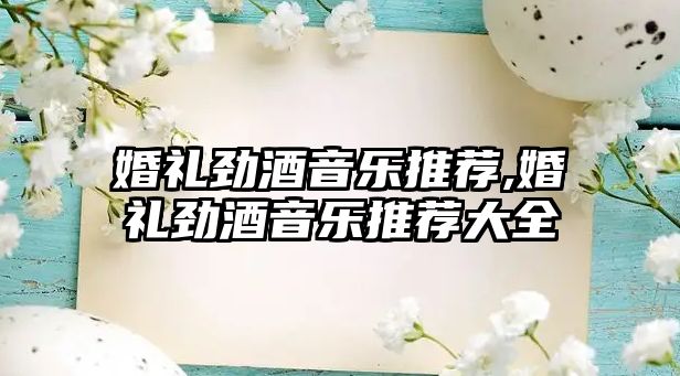 婚禮勁酒音樂推薦,婚禮勁酒音樂推薦大全