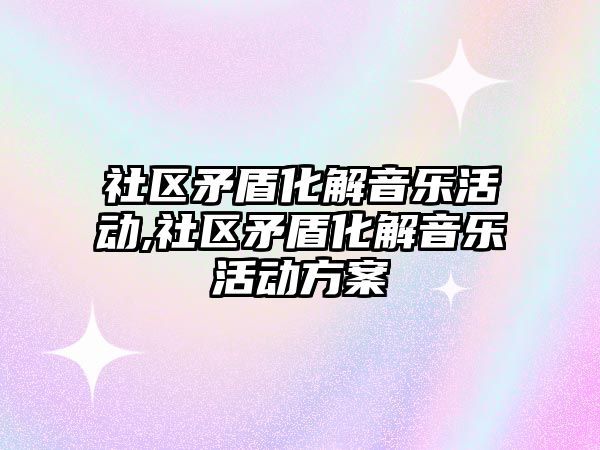 社區矛盾化解音樂活動,社區矛盾化解音樂活動方案