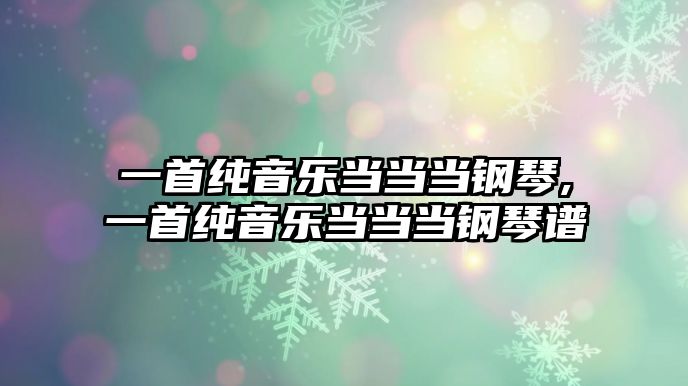 一首純音樂當當當鋼琴,一首純音樂當當當鋼琴譜