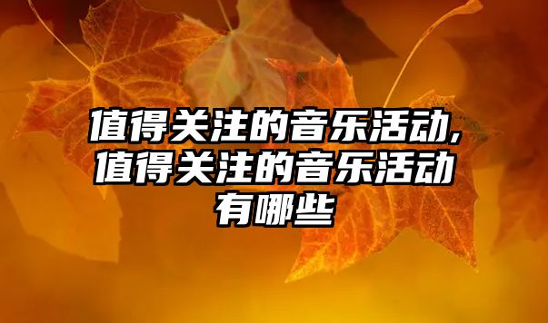 值得關注的音樂活動,值得關注的音樂活動有哪些