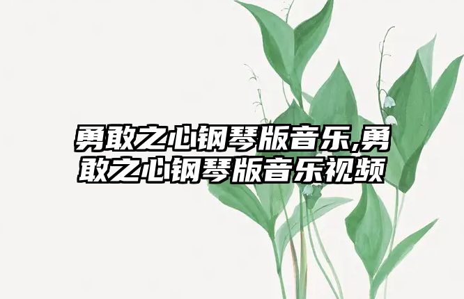 勇敢之心鋼琴版音樂,勇敢之心鋼琴版音樂視頻