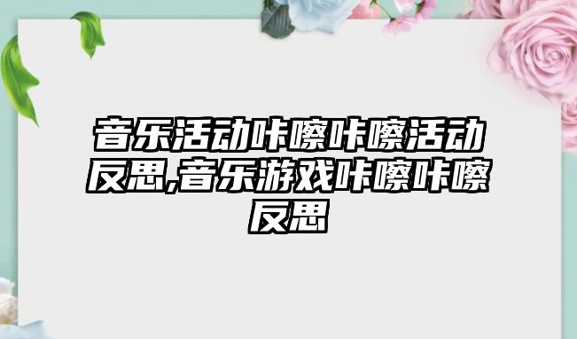 音樂活動咔嚓咔嚓活動反思,音樂游戲咔嚓咔嚓反思