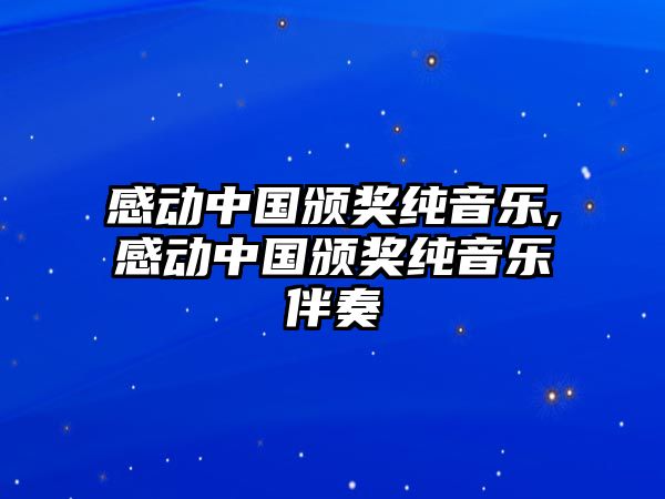 感動中國頒獎純音樂,感動中國頒獎純音樂伴奏