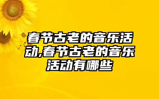 春節古老的音樂活動,春節古老的音樂活動有哪些