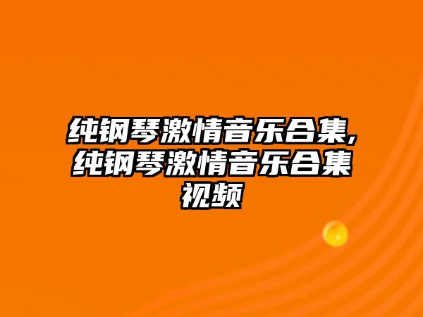 純鋼琴激情音樂(lè)合集,純鋼琴激情音樂(lè)合集視頻