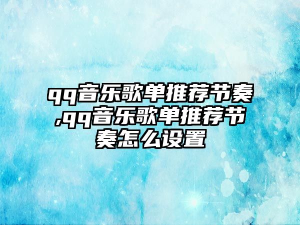 qq音樂歌單推薦節奏,qq音樂歌單推薦節奏怎么設置