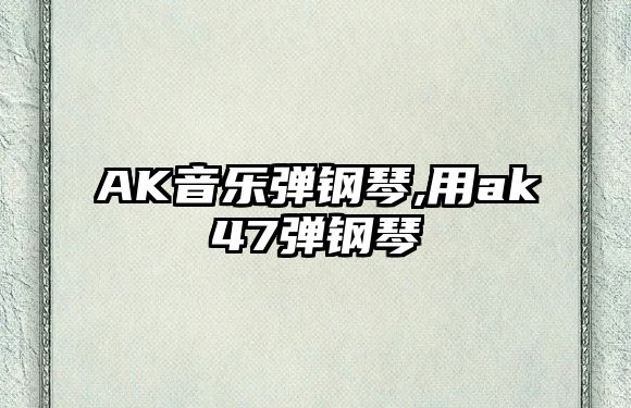 AK音樂彈鋼琴,用ak47彈鋼琴