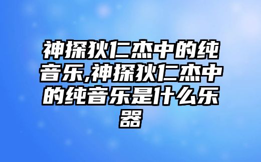 神探狄仁杰中的純音樂,神探狄仁杰中的純音樂是什么樂器