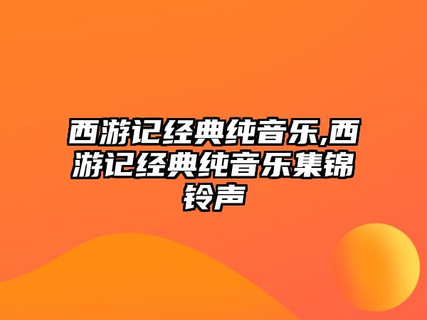 西游記經(jīng)典純音樂,西游記經(jīng)典純音樂集錦鈴聲