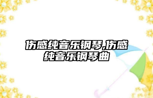 傷感純音樂鋼琴,傷感純音樂鋼琴曲