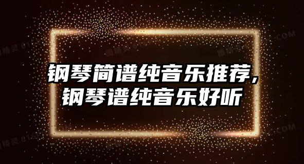 鋼琴簡譜純音樂推薦,鋼琴譜純音樂好聽