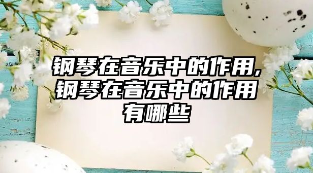 鋼琴在音樂中的作用,鋼琴在音樂中的作用有哪些