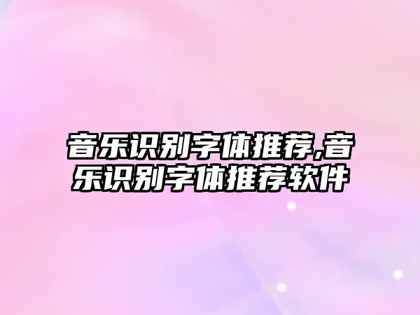 音樂識(shí)別字體推薦,音樂識(shí)別字體推薦軟件