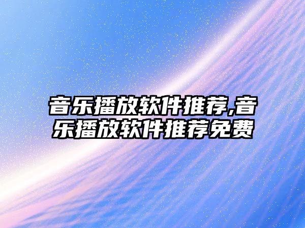 音樂播放軟件推薦,音樂播放軟件推薦免費(fèi)