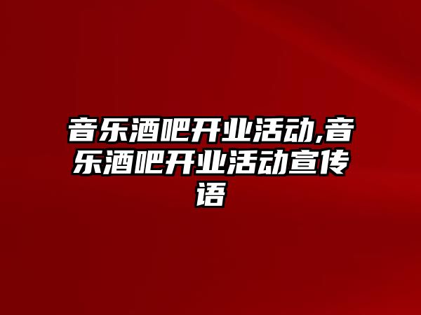 音樂酒吧開業(yè)活動,音樂酒吧開業(yè)活動宣傳語