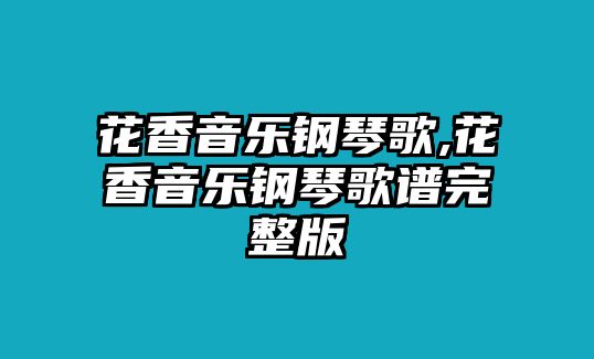 花香音樂鋼琴歌,花香音樂鋼琴歌譜完整版