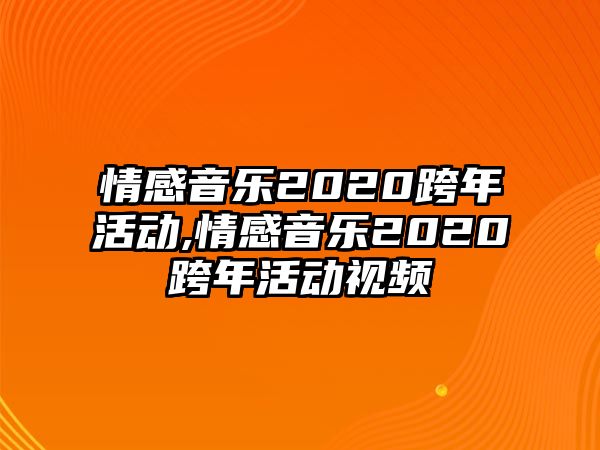 情感音樂2020跨年活動,情感音樂2020跨年活動視頻