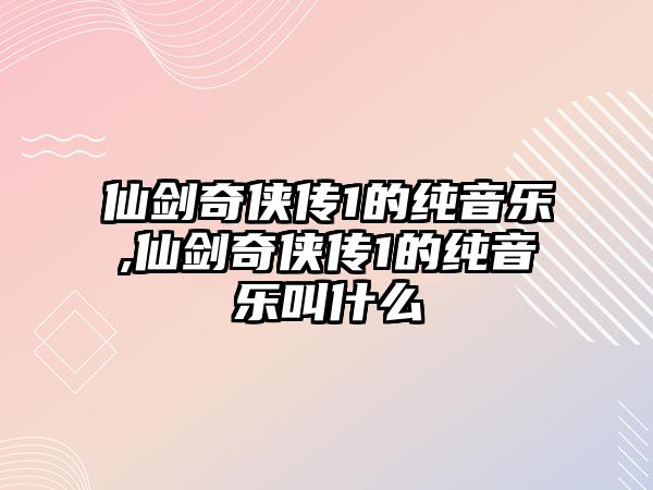 仙劍奇俠傳1的純音樂,仙劍奇俠傳1的純音樂叫什么