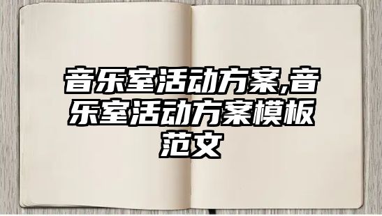 音樂室活動方案,音樂室活動方案模板范文