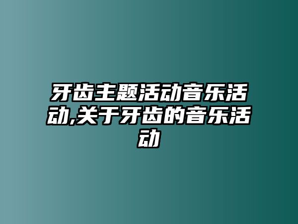 牙齒主題活動音樂活動,關于牙齒的音樂活動