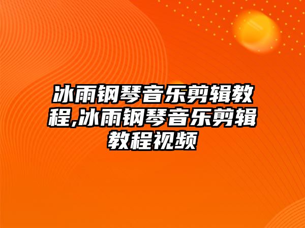 冰雨鋼琴音樂剪輯教程,冰雨鋼琴音樂剪輯教程視頻