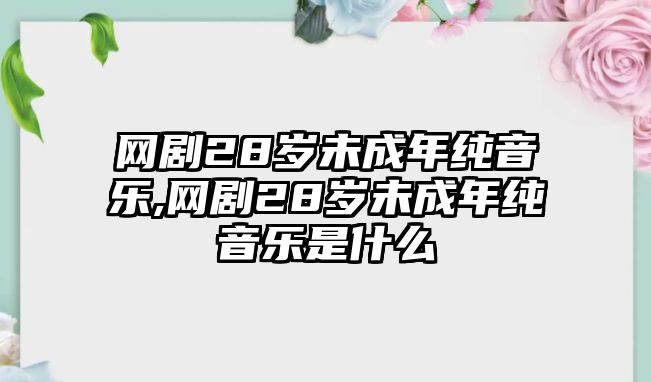 網劇28歲未成年純音樂,網劇28歲未成年純音樂是什么