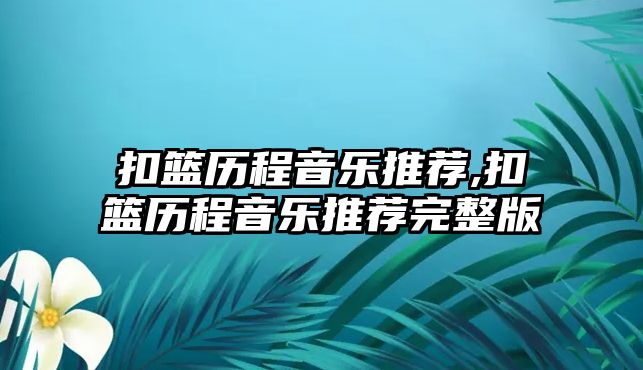 扣籃歷程音樂推薦,扣籃歷程音樂推薦完整版