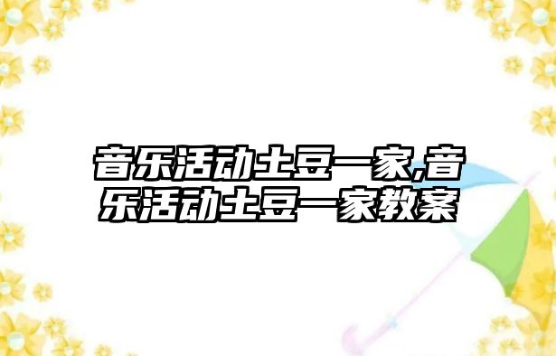 音樂活動土豆一家,音樂活動土豆一家教案