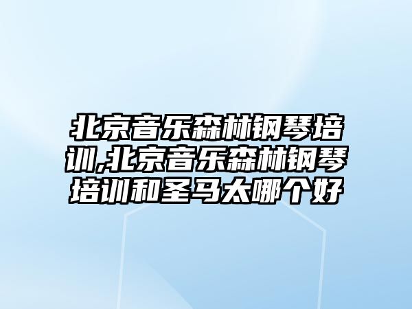 北京音樂森林鋼琴培訓(xùn),北京音樂森林鋼琴培訓(xùn)和圣馬太哪個(gè)好