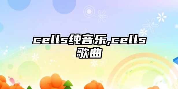 cells純音樂(lè),cells歌曲