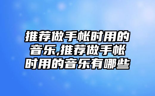 推薦做手帳時用的音樂,推薦做手帳時用的音樂有哪些