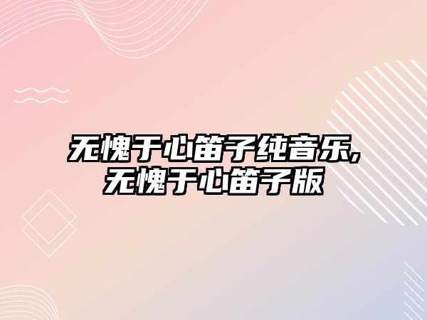 無愧于心笛子純音樂,無愧于心笛子版