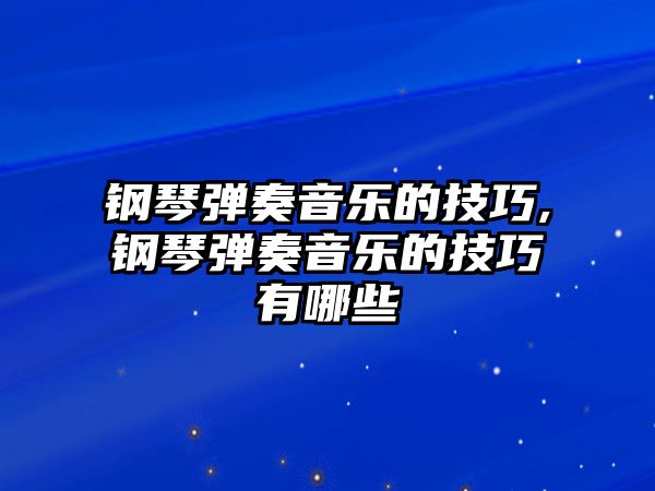 鋼琴彈奏音樂的技巧,鋼琴彈奏音樂的技巧有哪些