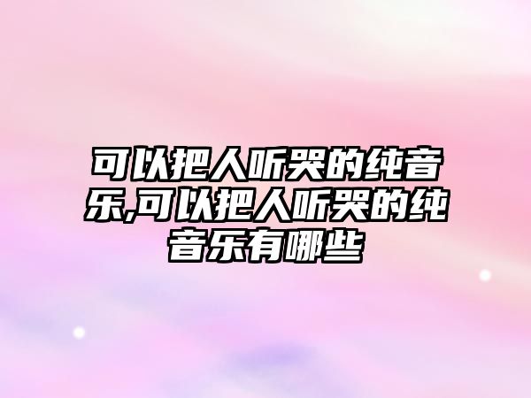 可以把人聽哭的純音樂,可以把人聽哭的純音樂有哪些