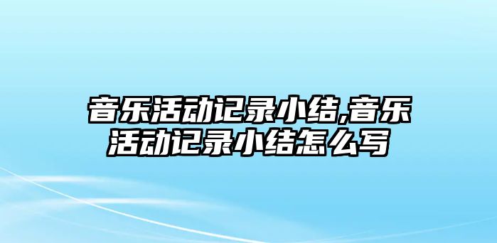 音樂活動記錄小結,音樂活動記錄小結怎么寫