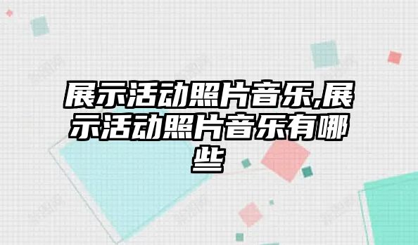 展示活動照片音樂,展示活動照片音樂有哪些