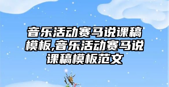 音樂活動賽馬說課稿模板,音樂活動賽馬說課稿模板范文