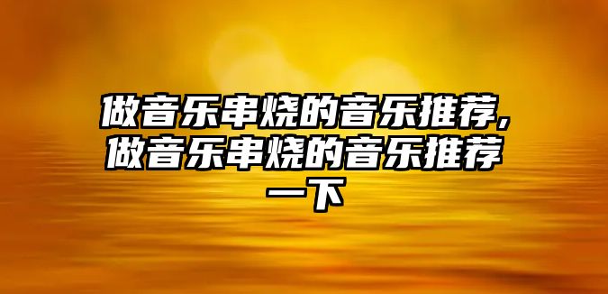 做音樂串燒的音樂推薦,做音樂串燒的音樂推薦一下