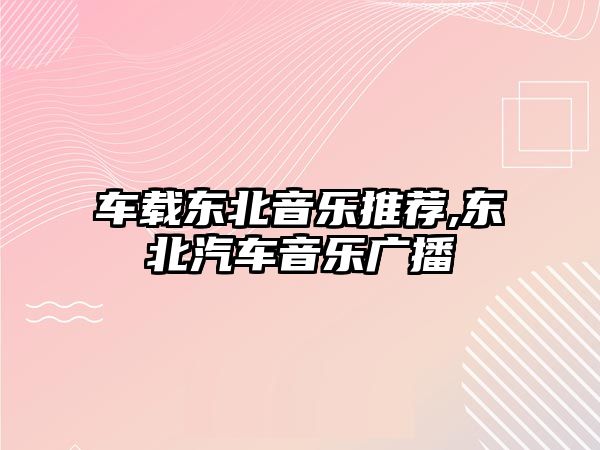 車載東北音樂推薦,東北汽車音樂廣播