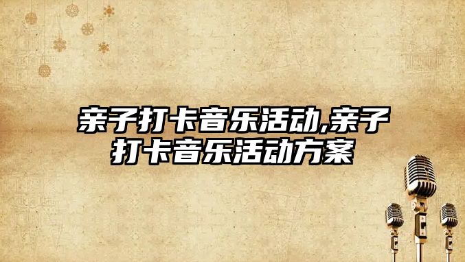 親子打卡音樂活動,親子打卡音樂活動方案