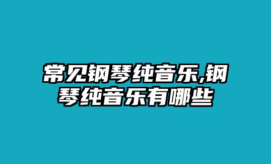 常見鋼琴純音樂,鋼琴純音樂有哪些