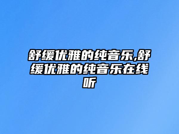 舒緩優雅的純音樂,舒緩優雅的純音樂在線聽