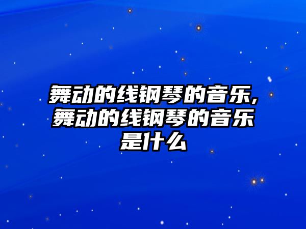 舞動的線鋼琴的音樂,舞動的線鋼琴的音樂是什么