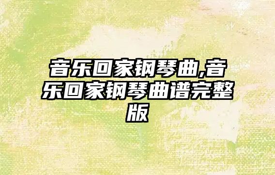 音樂回家鋼琴曲,音樂回家鋼琴曲譜完整版