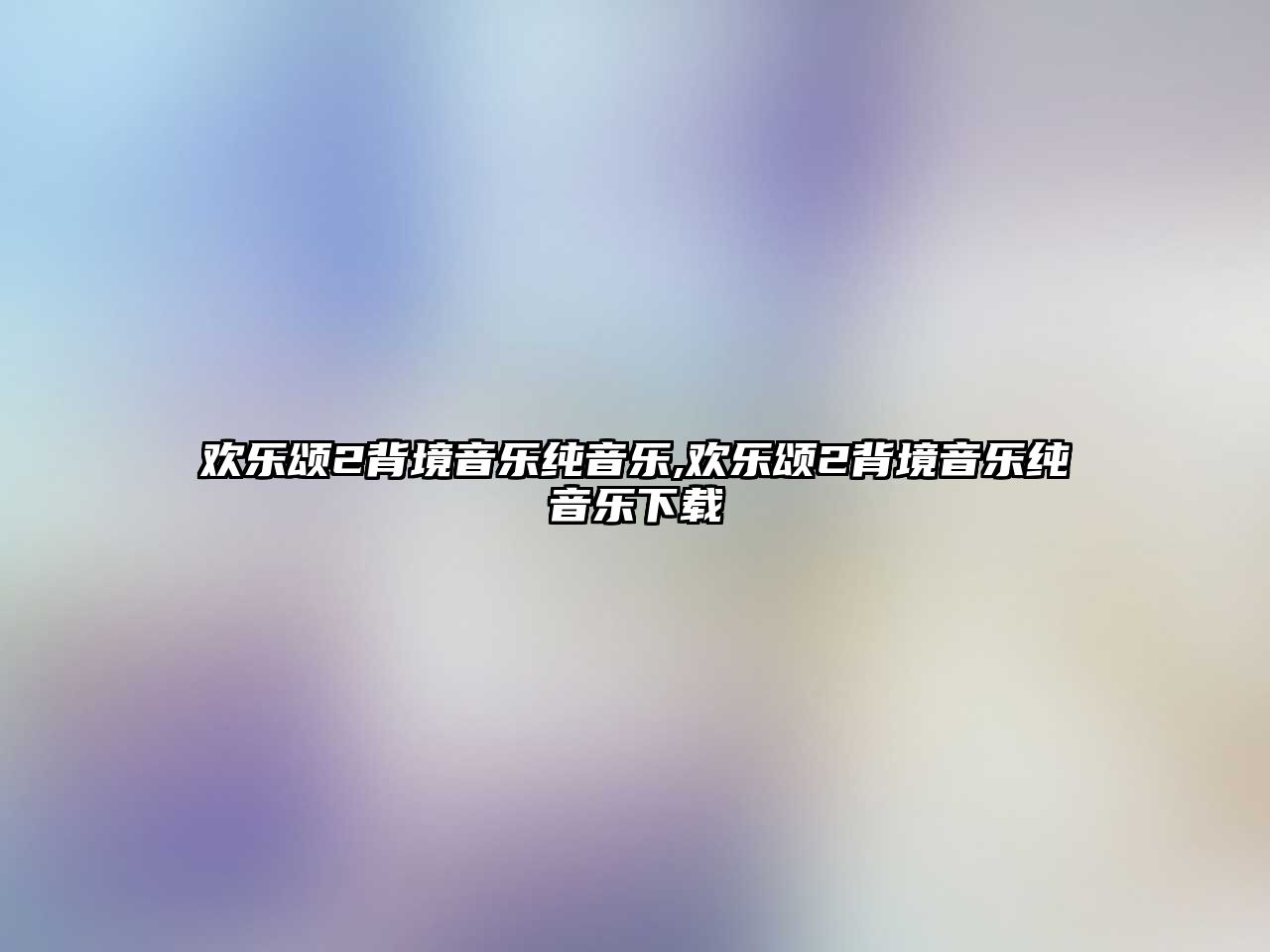 歡樂頌2背境音樂純音樂,歡樂頌2背境音樂純音樂下載