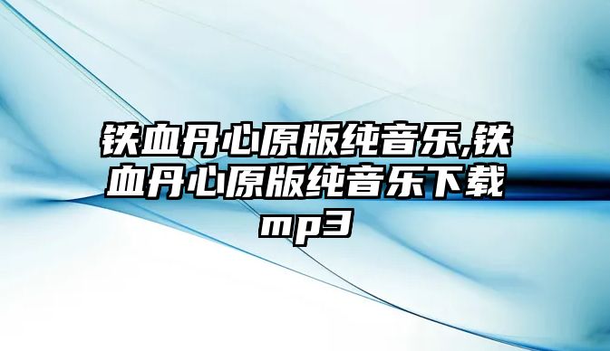 鐵血丹心原版純音樂,鐵血丹心原版純音樂下載mp3