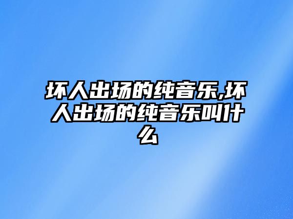 壞人出場的純音樂,壞人出場的純音樂叫什么